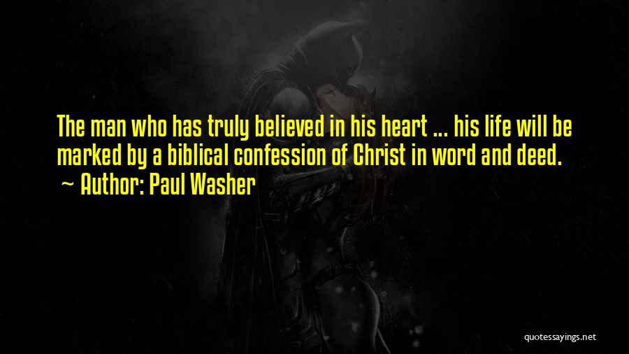 Paul Washer Quotes: The Man Who Has Truly Believed In His Heart ... His Life Will Be Marked By A Biblical Confession Of
