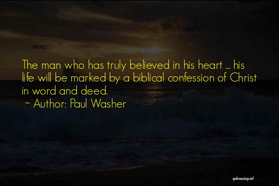 Paul Washer Quotes: The Man Who Has Truly Believed In His Heart ... His Life Will Be Marked By A Biblical Confession Of