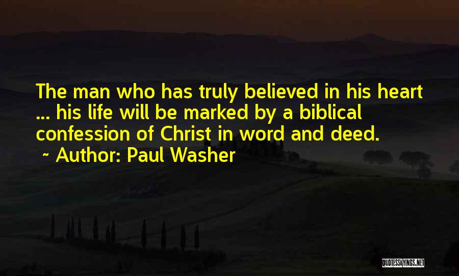 Paul Washer Quotes: The Man Who Has Truly Believed In His Heart ... His Life Will Be Marked By A Biblical Confession Of
