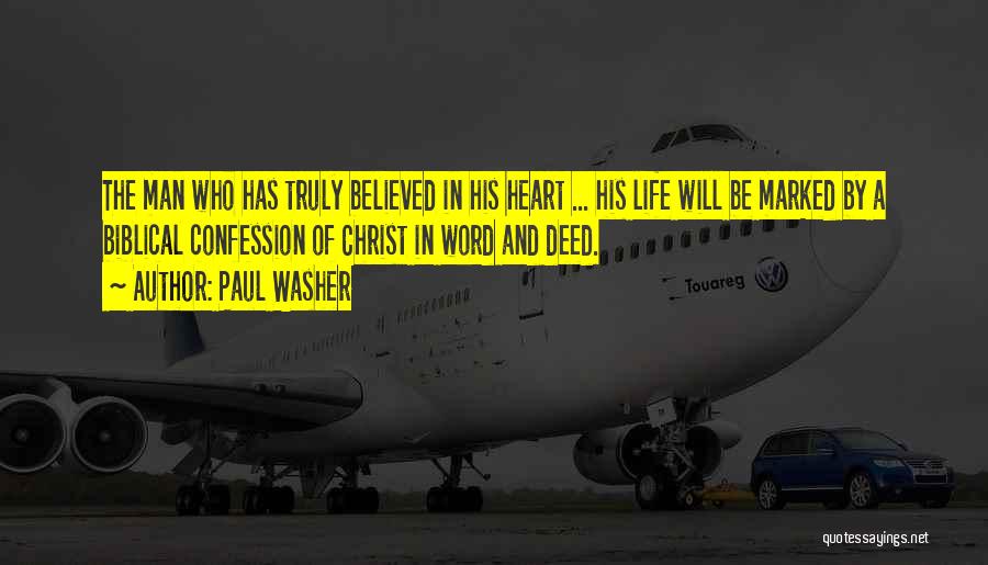 Paul Washer Quotes: The Man Who Has Truly Believed In His Heart ... His Life Will Be Marked By A Biblical Confession Of