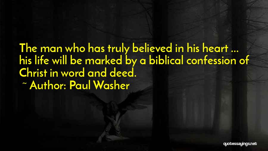 Paul Washer Quotes: The Man Who Has Truly Believed In His Heart ... His Life Will Be Marked By A Biblical Confession Of