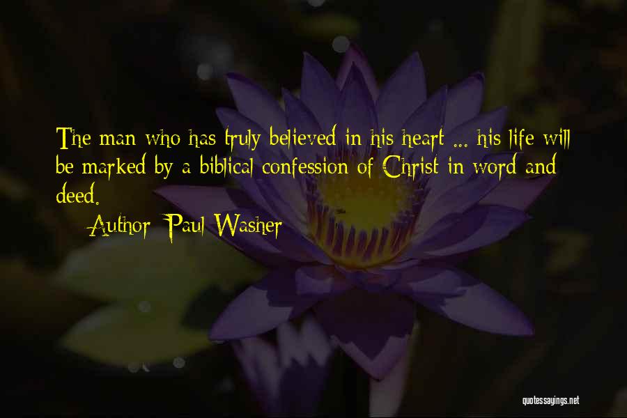 Paul Washer Quotes: The Man Who Has Truly Believed In His Heart ... His Life Will Be Marked By A Biblical Confession Of