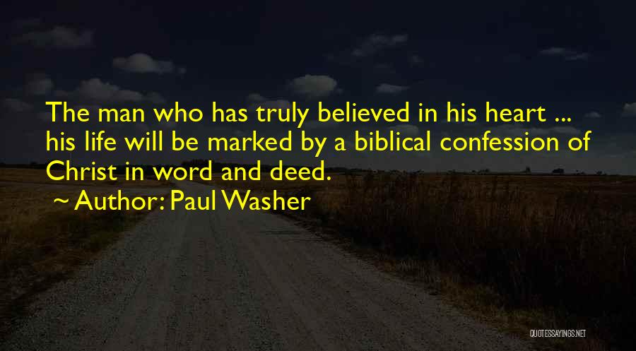 Paul Washer Quotes: The Man Who Has Truly Believed In His Heart ... His Life Will Be Marked By A Biblical Confession Of