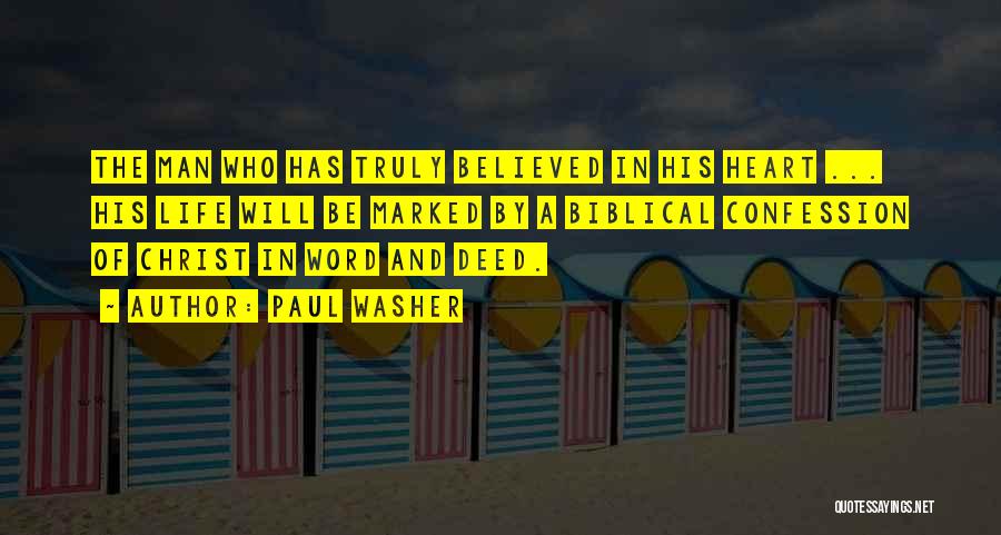 Paul Washer Quotes: The Man Who Has Truly Believed In His Heart ... His Life Will Be Marked By A Biblical Confession Of