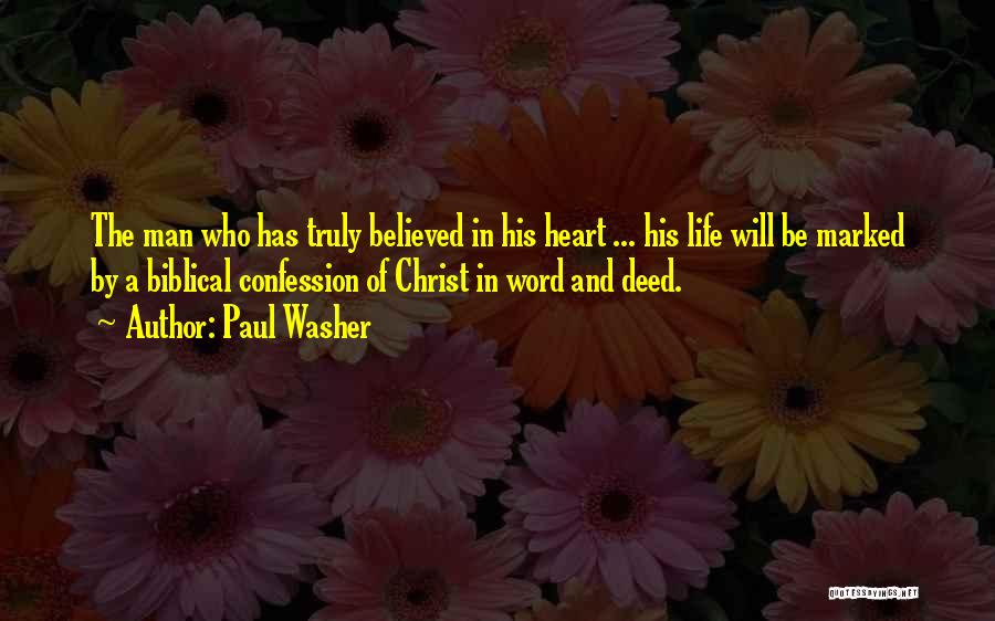 Paul Washer Quotes: The Man Who Has Truly Believed In His Heart ... His Life Will Be Marked By A Biblical Confession Of