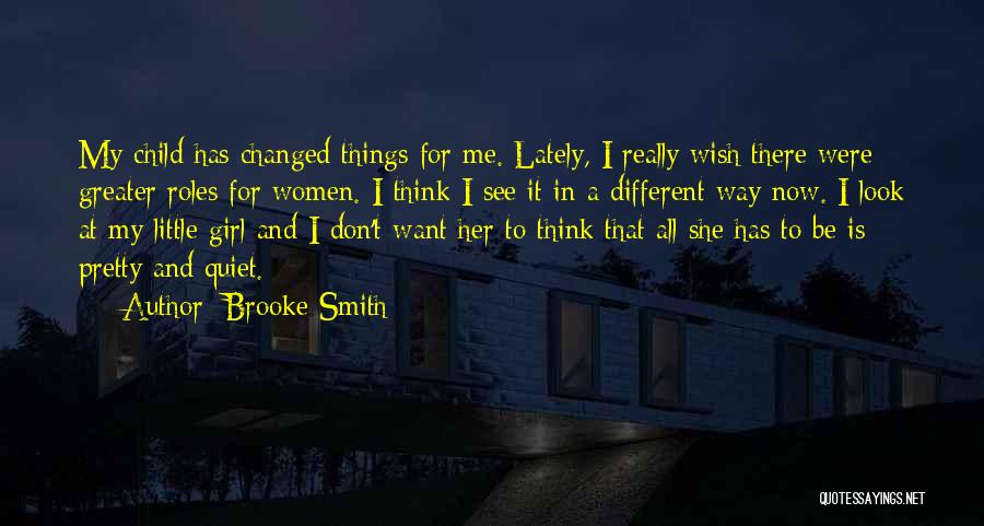 Brooke Smith Quotes: My Child Has Changed Things For Me. Lately, I Really Wish There Were Greater Roles For Women. I Think I