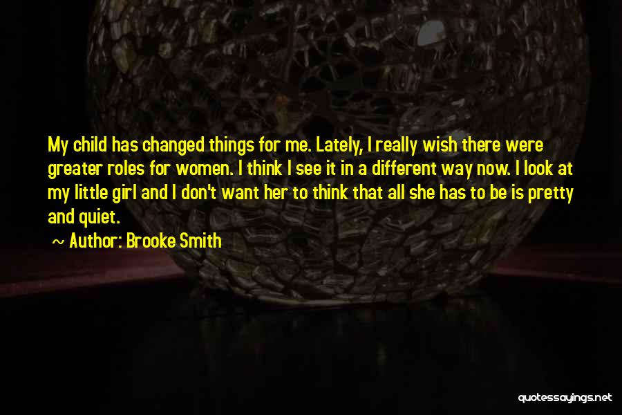 Brooke Smith Quotes: My Child Has Changed Things For Me. Lately, I Really Wish There Were Greater Roles For Women. I Think I