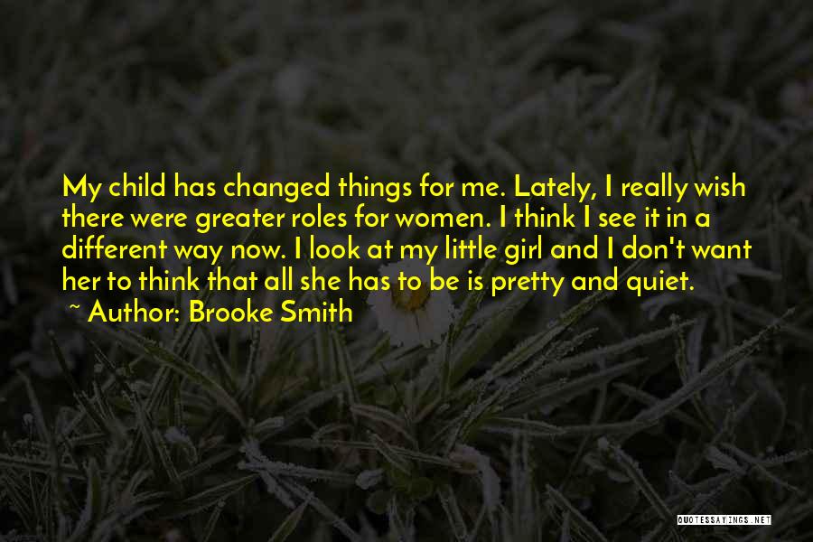 Brooke Smith Quotes: My Child Has Changed Things For Me. Lately, I Really Wish There Were Greater Roles For Women. I Think I