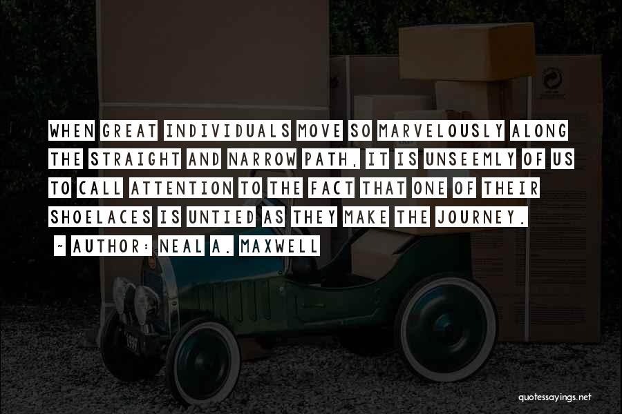 Neal A. Maxwell Quotes: When Great Individuals Move So Marvelously Along The Straight And Narrow Path, It Is Unseemly Of Us To Call Attention