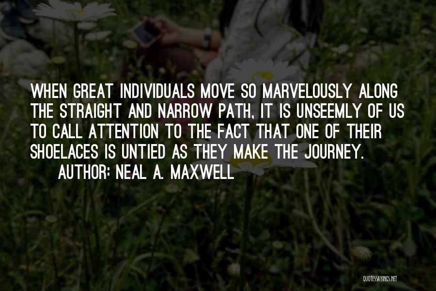Neal A. Maxwell Quotes: When Great Individuals Move So Marvelously Along The Straight And Narrow Path, It Is Unseemly Of Us To Call Attention