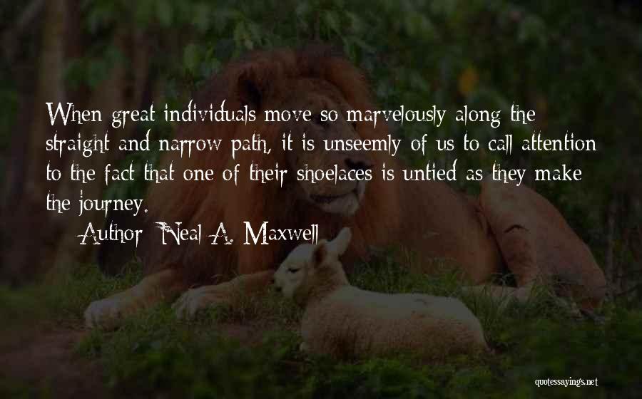 Neal A. Maxwell Quotes: When Great Individuals Move So Marvelously Along The Straight And Narrow Path, It Is Unseemly Of Us To Call Attention