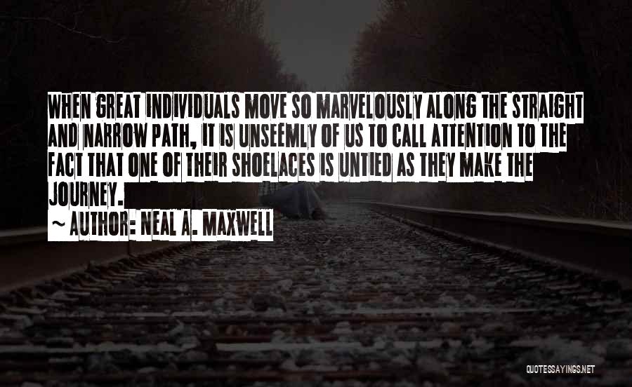 Neal A. Maxwell Quotes: When Great Individuals Move So Marvelously Along The Straight And Narrow Path, It Is Unseemly Of Us To Call Attention