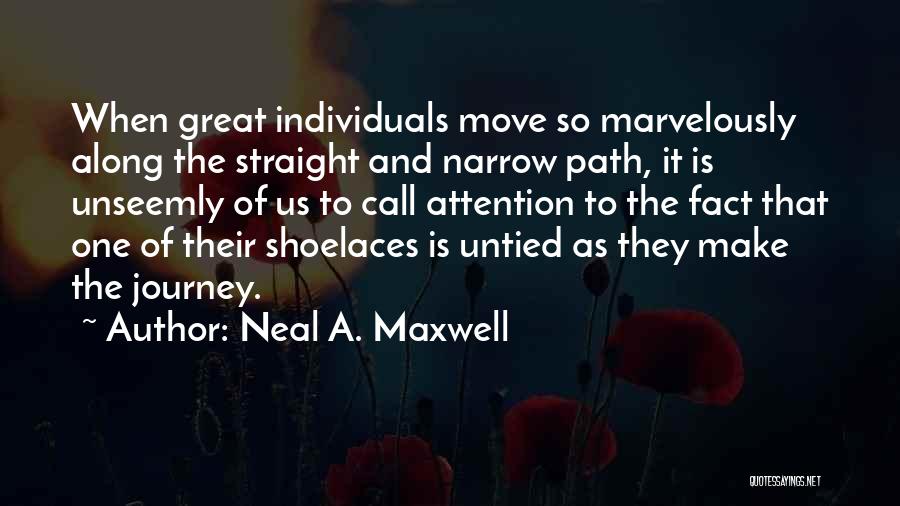 Neal A. Maxwell Quotes: When Great Individuals Move So Marvelously Along The Straight And Narrow Path, It Is Unseemly Of Us To Call Attention