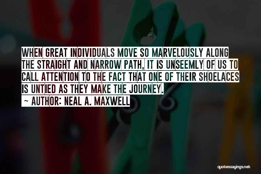 Neal A. Maxwell Quotes: When Great Individuals Move So Marvelously Along The Straight And Narrow Path, It Is Unseemly Of Us To Call Attention