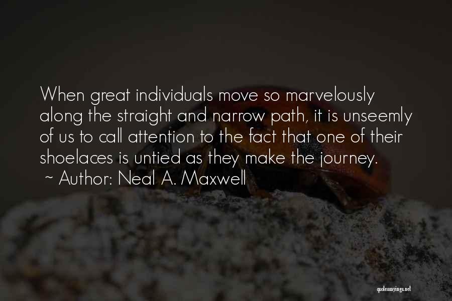 Neal A. Maxwell Quotes: When Great Individuals Move So Marvelously Along The Straight And Narrow Path, It Is Unseemly Of Us To Call Attention