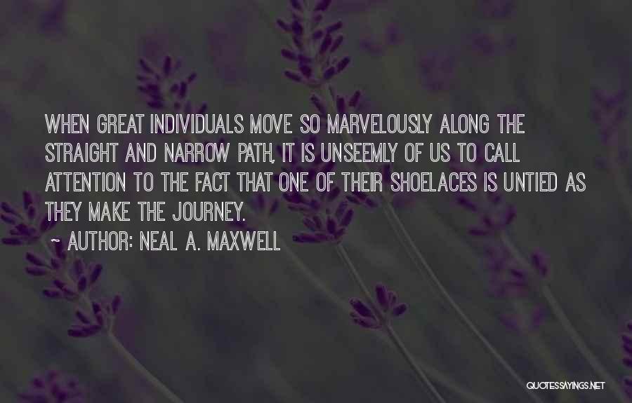 Neal A. Maxwell Quotes: When Great Individuals Move So Marvelously Along The Straight And Narrow Path, It Is Unseemly Of Us To Call Attention