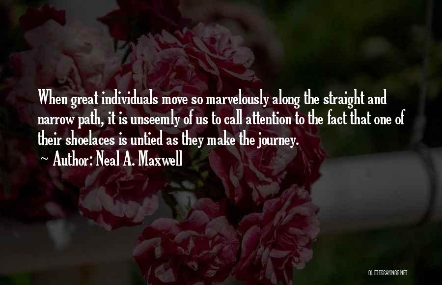 Neal A. Maxwell Quotes: When Great Individuals Move So Marvelously Along The Straight And Narrow Path, It Is Unseemly Of Us To Call Attention