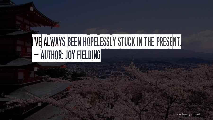 Joy Fielding Quotes: I've Always Been Hopelessly Stuck In The Present.