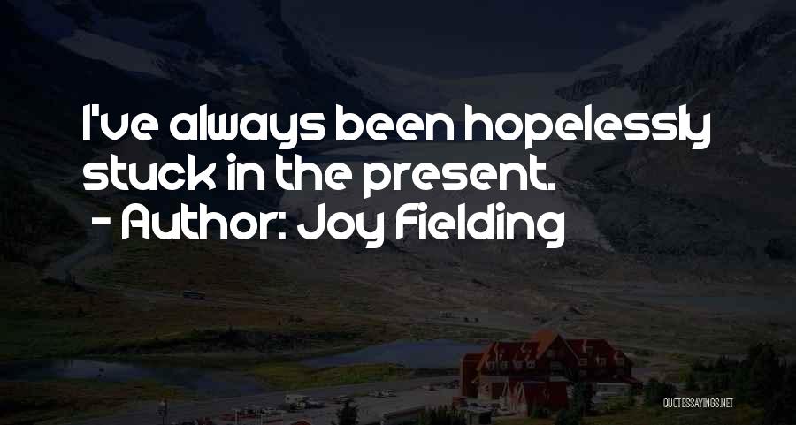 Joy Fielding Quotes: I've Always Been Hopelessly Stuck In The Present.