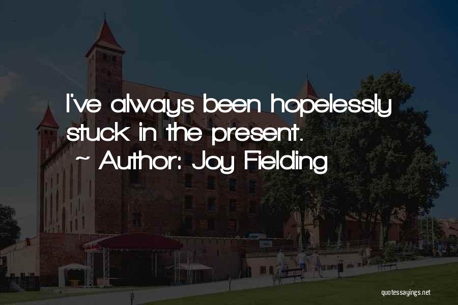 Joy Fielding Quotes: I've Always Been Hopelessly Stuck In The Present.