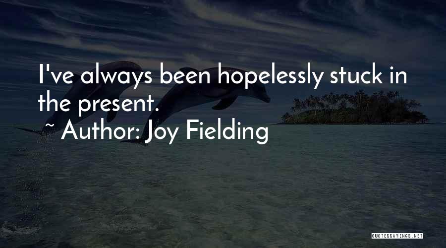 Joy Fielding Quotes: I've Always Been Hopelessly Stuck In The Present.
