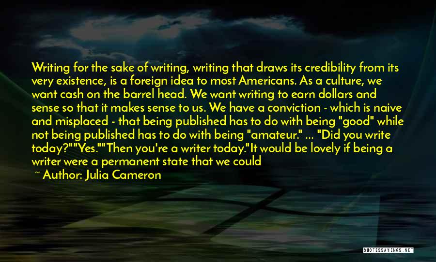 Julia Cameron Quotes: Writing For The Sake Of Writing, Writing That Draws Its Credibility From Its Very Existence, Is A Foreign Idea To