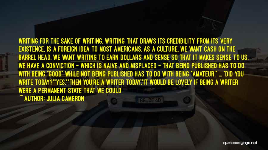 Julia Cameron Quotes: Writing For The Sake Of Writing, Writing That Draws Its Credibility From Its Very Existence, Is A Foreign Idea To