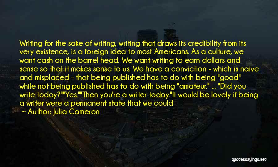 Julia Cameron Quotes: Writing For The Sake Of Writing, Writing That Draws Its Credibility From Its Very Existence, Is A Foreign Idea To