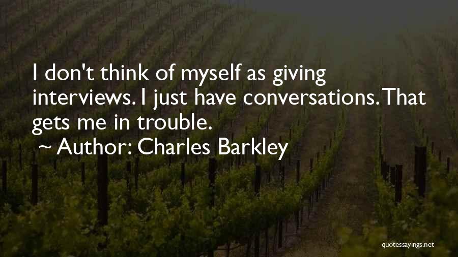 Charles Barkley Quotes: I Don't Think Of Myself As Giving Interviews. I Just Have Conversations. That Gets Me In Trouble.