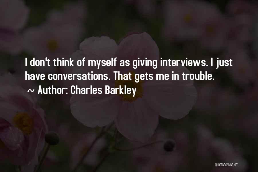 Charles Barkley Quotes: I Don't Think Of Myself As Giving Interviews. I Just Have Conversations. That Gets Me In Trouble.