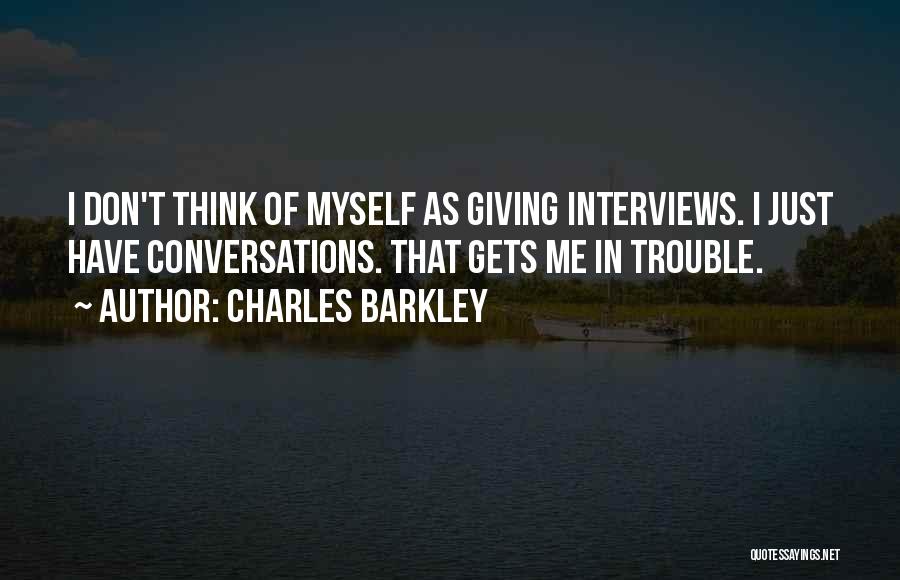 Charles Barkley Quotes: I Don't Think Of Myself As Giving Interviews. I Just Have Conversations. That Gets Me In Trouble.