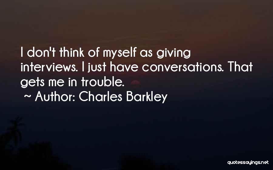 Charles Barkley Quotes: I Don't Think Of Myself As Giving Interviews. I Just Have Conversations. That Gets Me In Trouble.