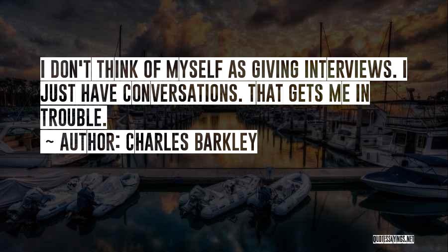 Charles Barkley Quotes: I Don't Think Of Myself As Giving Interviews. I Just Have Conversations. That Gets Me In Trouble.