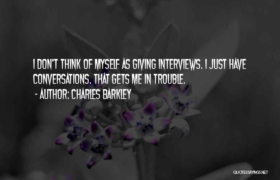 Charles Barkley Quotes: I Don't Think Of Myself As Giving Interviews. I Just Have Conversations. That Gets Me In Trouble.