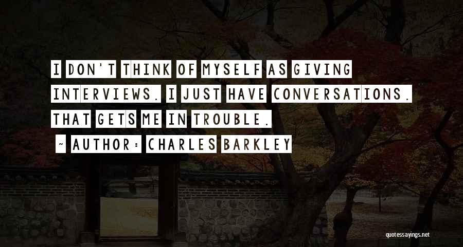 Charles Barkley Quotes: I Don't Think Of Myself As Giving Interviews. I Just Have Conversations. That Gets Me In Trouble.