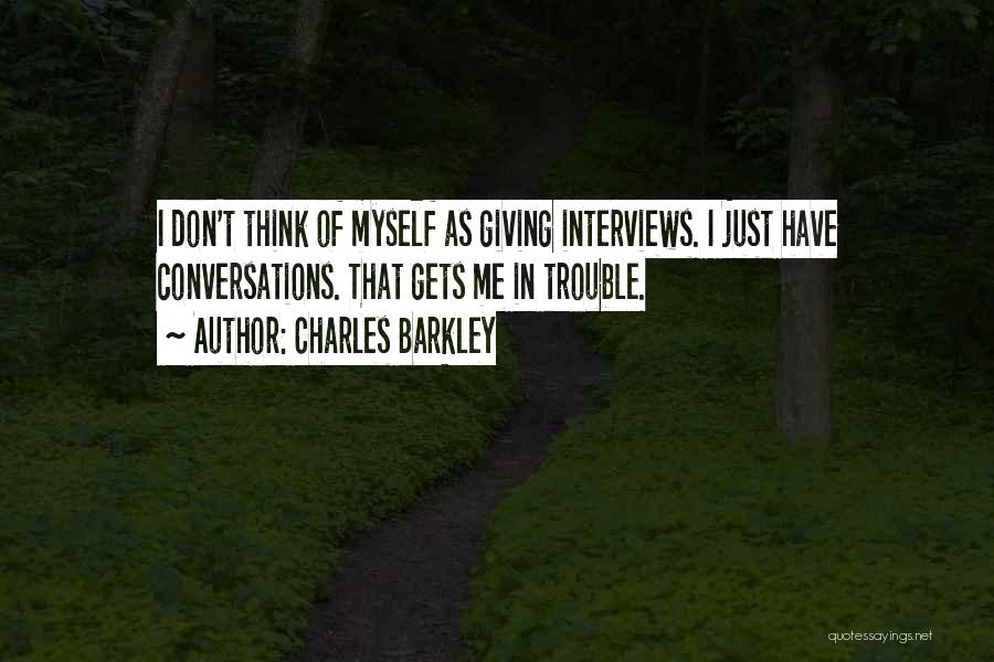 Charles Barkley Quotes: I Don't Think Of Myself As Giving Interviews. I Just Have Conversations. That Gets Me In Trouble.