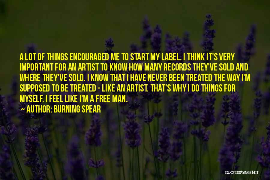 Burning Spear Quotes: A Lot Of Things Encouraged Me To Start My Label. I Think It's Very Important For An Artist To Know