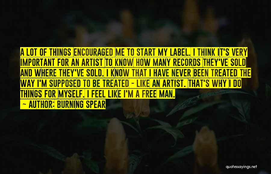 Burning Spear Quotes: A Lot Of Things Encouraged Me To Start My Label. I Think It's Very Important For An Artist To Know