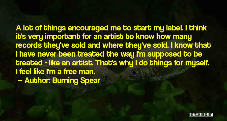 Burning Spear Quotes: A Lot Of Things Encouraged Me To Start My Label. I Think It's Very Important For An Artist To Know