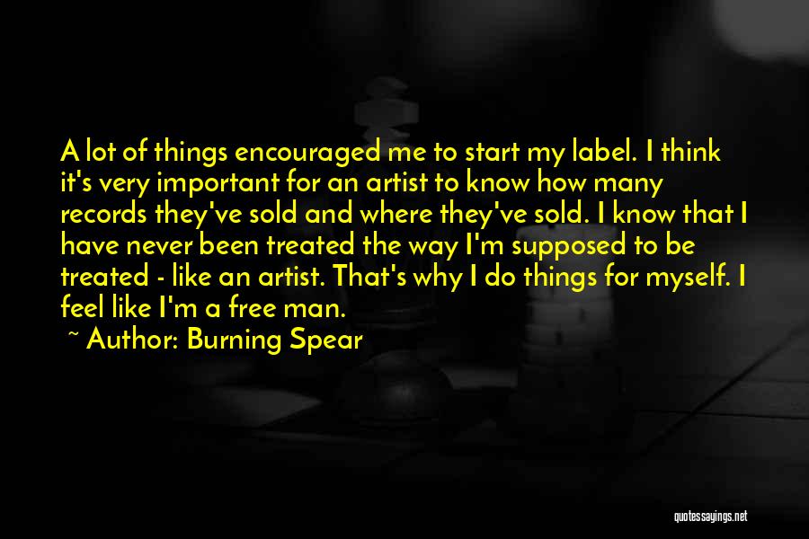 Burning Spear Quotes: A Lot Of Things Encouraged Me To Start My Label. I Think It's Very Important For An Artist To Know