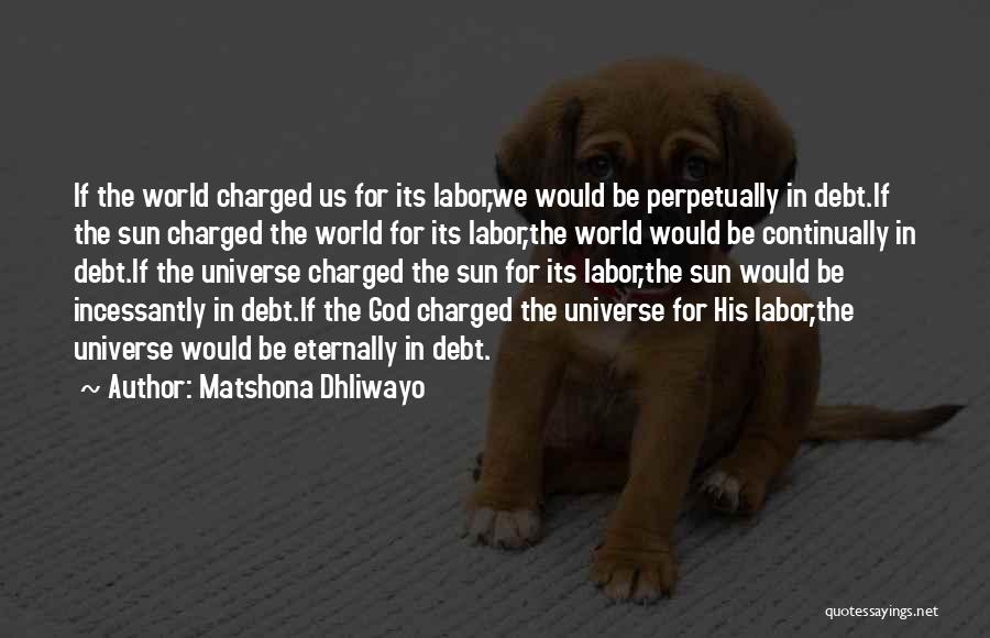 Matshona Dhliwayo Quotes: If The World Charged Us For Its Labor,we Would Be Perpetually In Debt.if The Sun Charged The World For Its