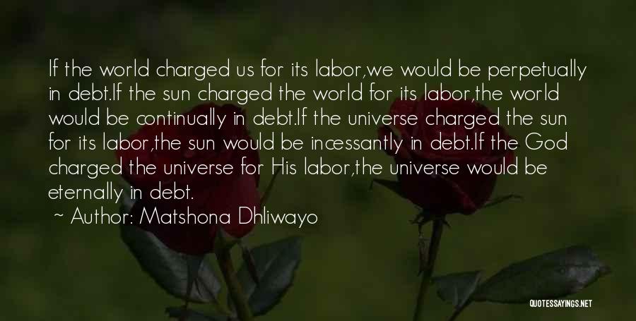 Matshona Dhliwayo Quotes: If The World Charged Us For Its Labor,we Would Be Perpetually In Debt.if The Sun Charged The World For Its