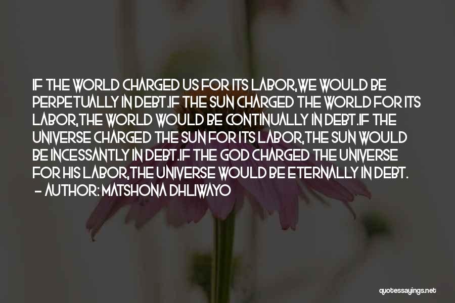 Matshona Dhliwayo Quotes: If The World Charged Us For Its Labor,we Would Be Perpetually In Debt.if The Sun Charged The World For Its