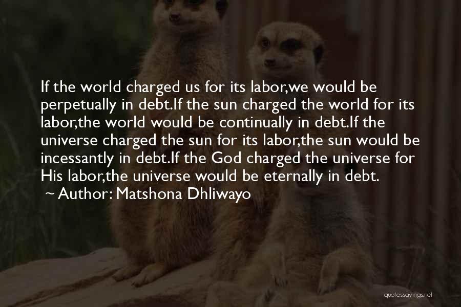Matshona Dhliwayo Quotes: If The World Charged Us For Its Labor,we Would Be Perpetually In Debt.if The Sun Charged The World For Its