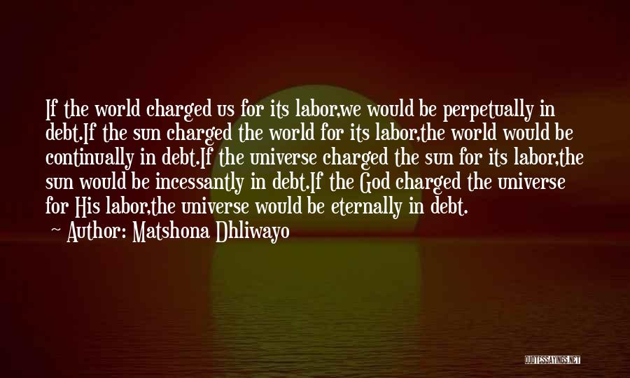 Matshona Dhliwayo Quotes: If The World Charged Us For Its Labor,we Would Be Perpetually In Debt.if The Sun Charged The World For Its