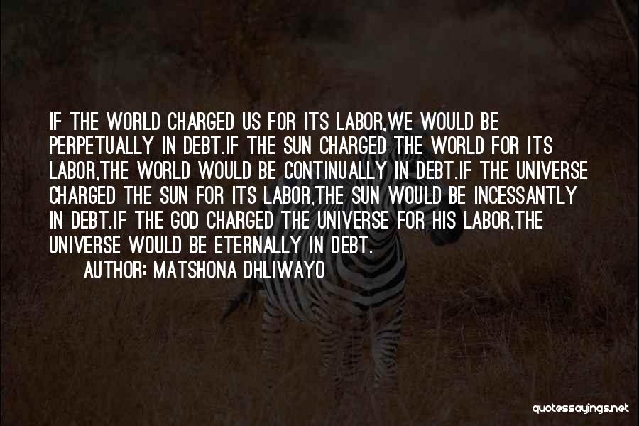 Matshona Dhliwayo Quotes: If The World Charged Us For Its Labor,we Would Be Perpetually In Debt.if The Sun Charged The World For Its