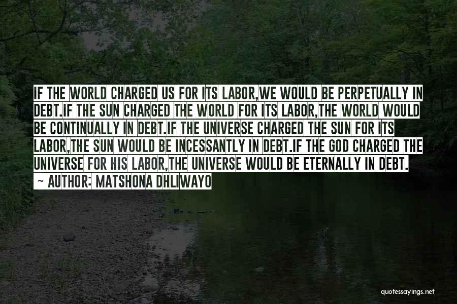 Matshona Dhliwayo Quotes: If The World Charged Us For Its Labor,we Would Be Perpetually In Debt.if The Sun Charged The World For Its