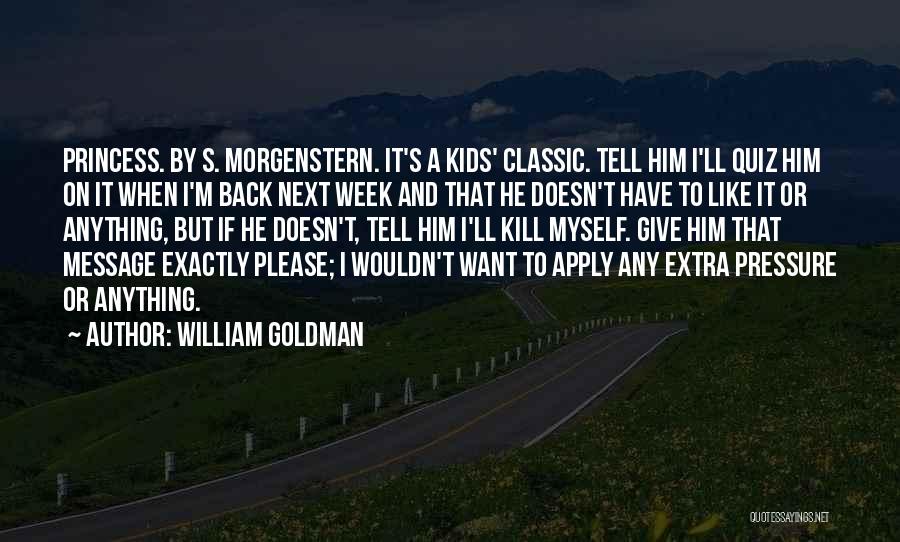 William Goldman Quotes: Princess. By S. Morgenstern. It's A Kids' Classic. Tell Him I'll Quiz Him On It When I'm Back Next Week