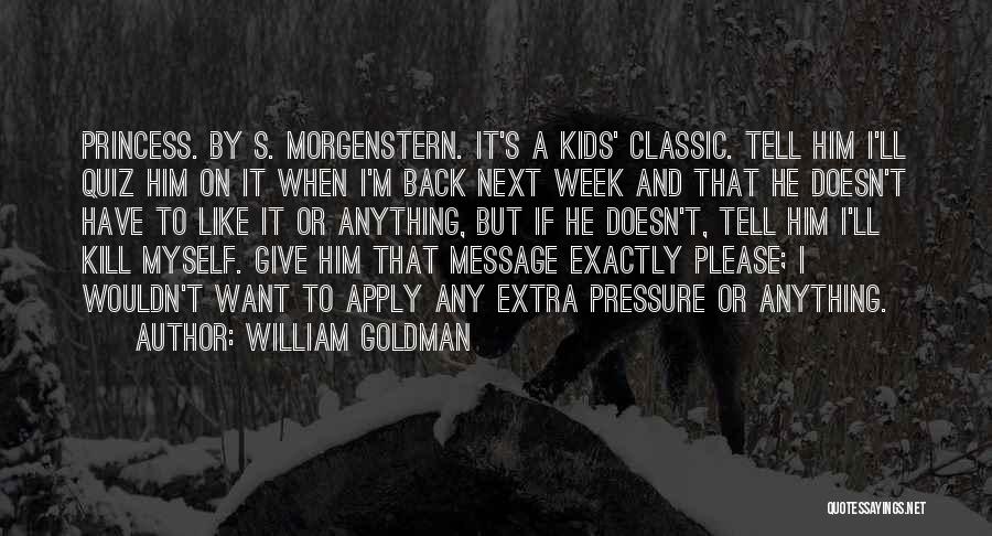 William Goldman Quotes: Princess. By S. Morgenstern. It's A Kids' Classic. Tell Him I'll Quiz Him On It When I'm Back Next Week