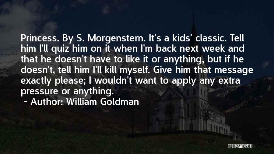 William Goldman Quotes: Princess. By S. Morgenstern. It's A Kids' Classic. Tell Him I'll Quiz Him On It When I'm Back Next Week
